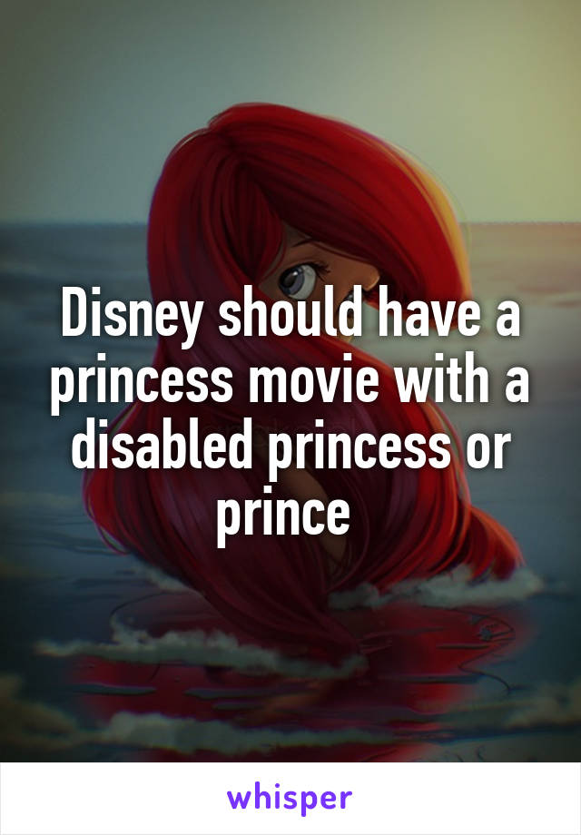 Disney should have a princess movie with a disabled princess or prince 