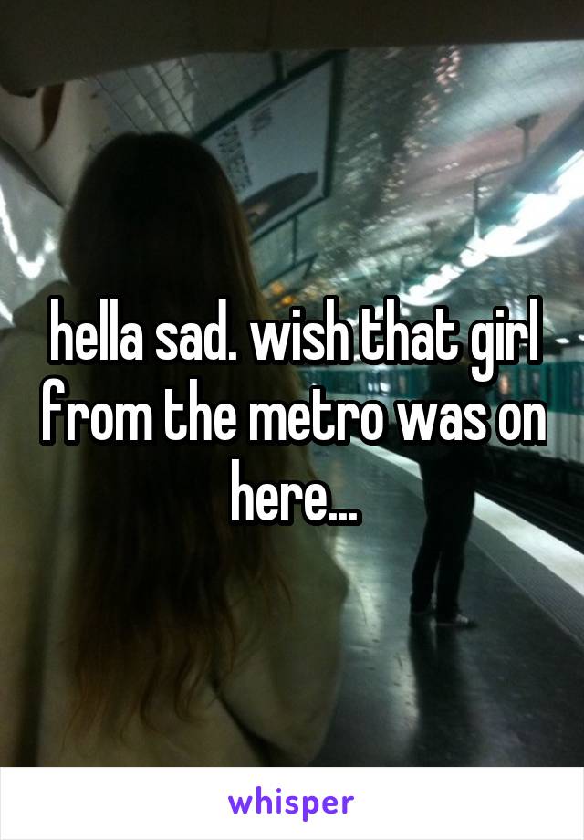 hella sad. wish that girl from the metro was on here...