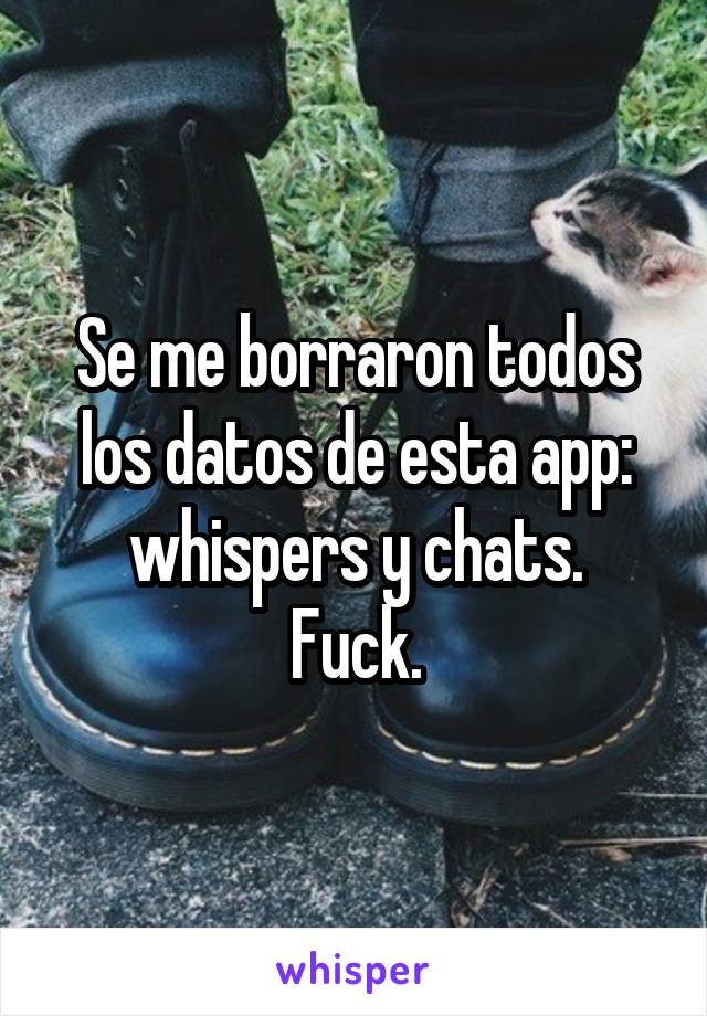 Se me borraron todos los datos de esta app: whispers y chats.
Fuck.