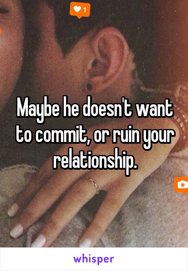 Maybe he doesn't want to commit, or ruin your relationship.