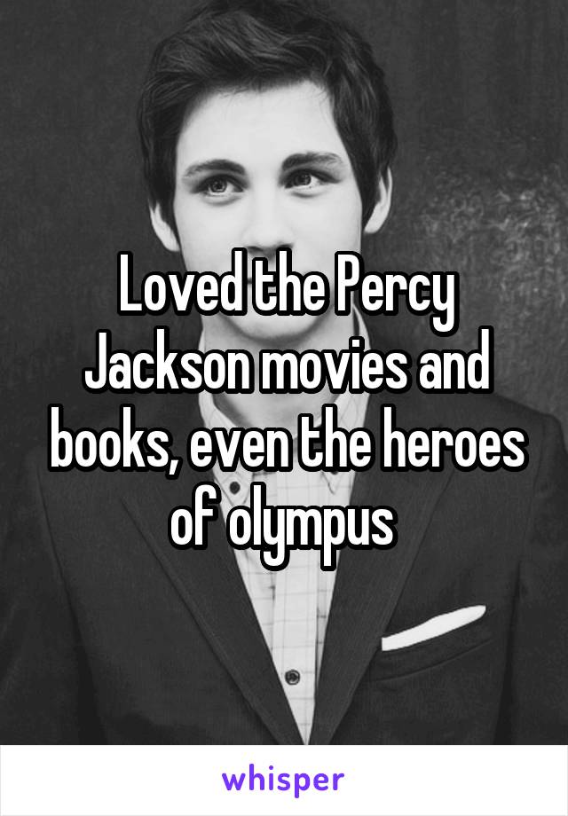 Loved the Percy Jackson movies and books, even the heroes of olympus 