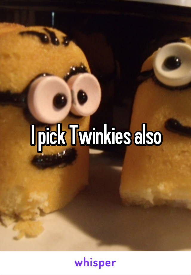 I pick Twinkies also