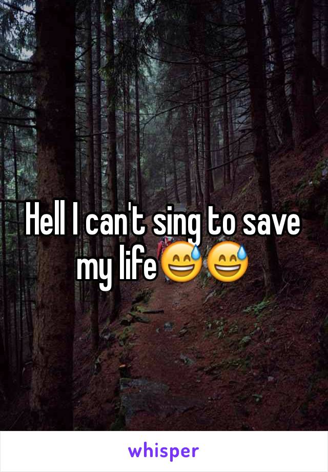 Hell I can't sing to save my life😅😅