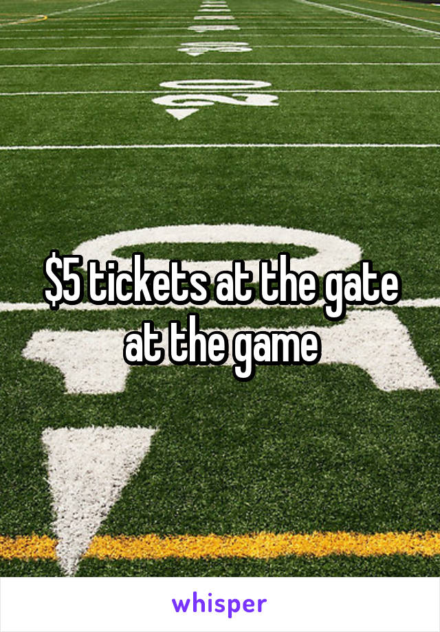 $5 tickets at the gate at the game