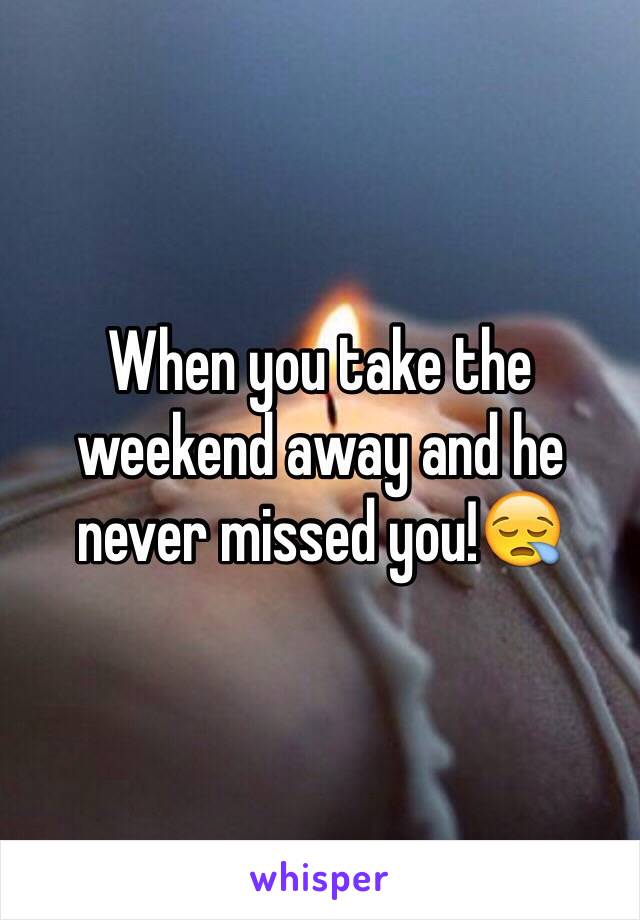 When you take the weekend away and he never missed you!😪