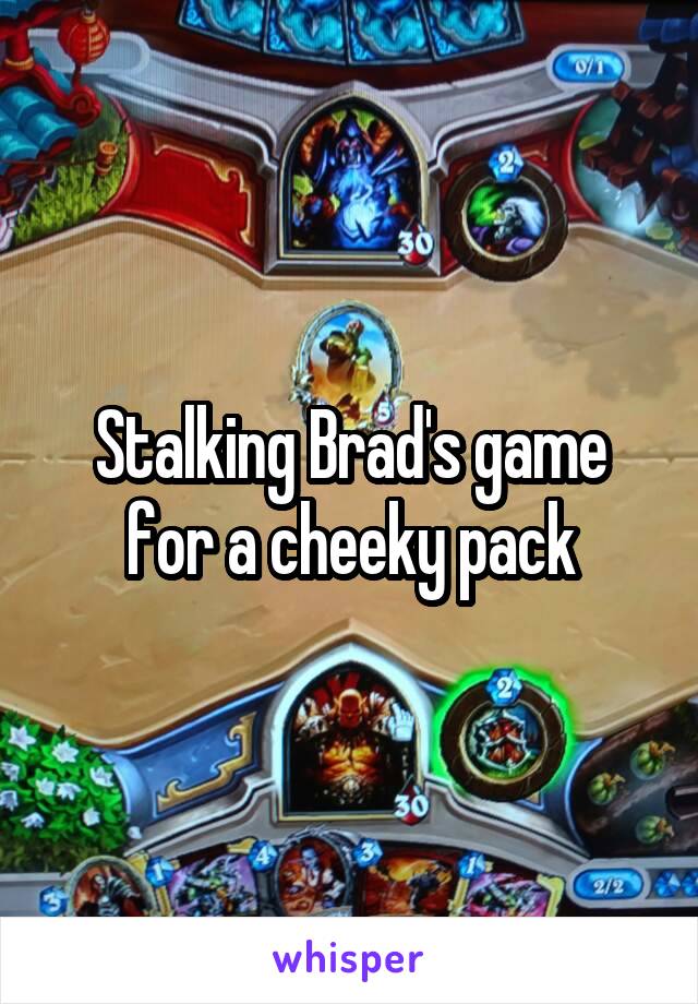 Stalking Brad's game for a cheeky pack