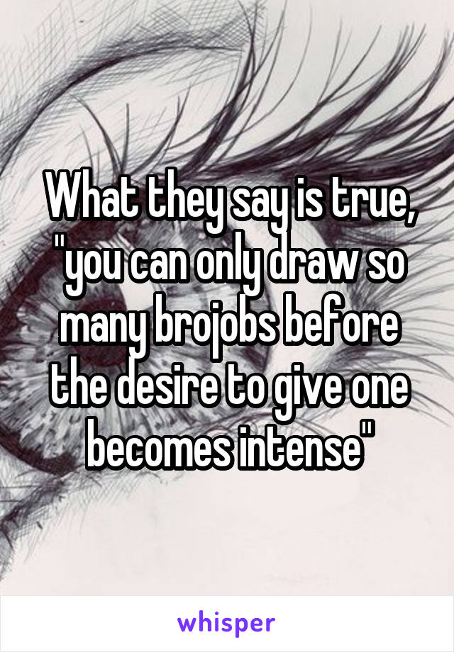 What they say is true, "you can only draw so many brojobs before the desire to give one becomes intense"