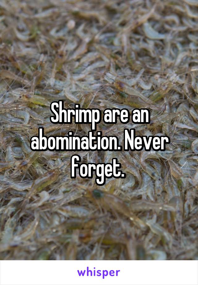 Shrimp are an abomination. Never forget. 