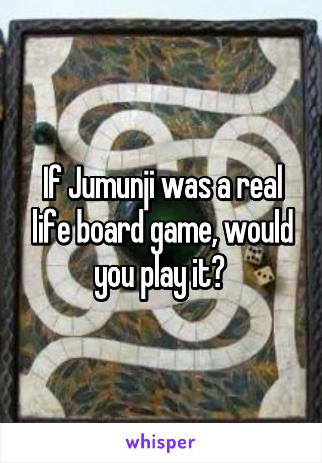 If Jumunji was a real life board game, would you play it? 