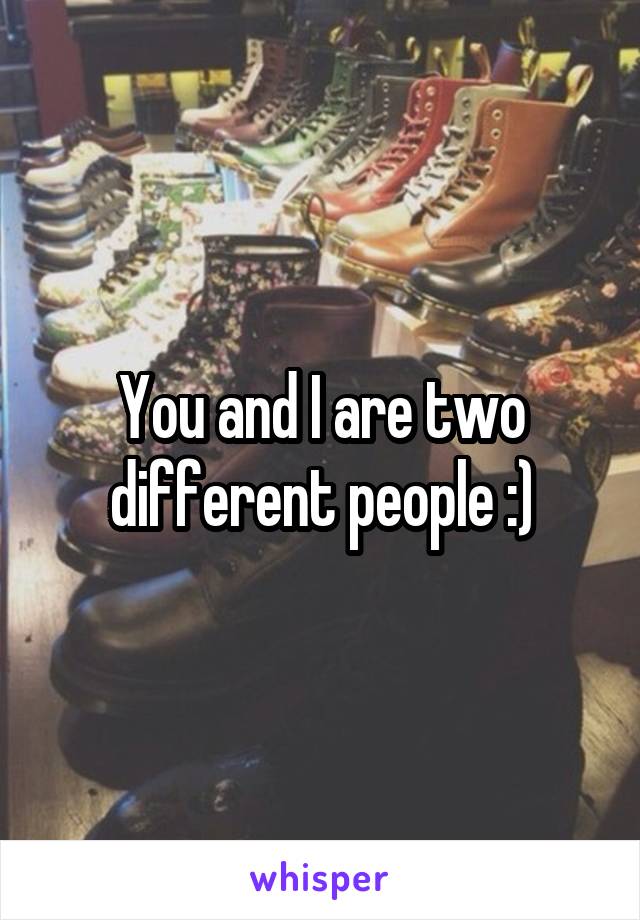 You and I are two different people :)