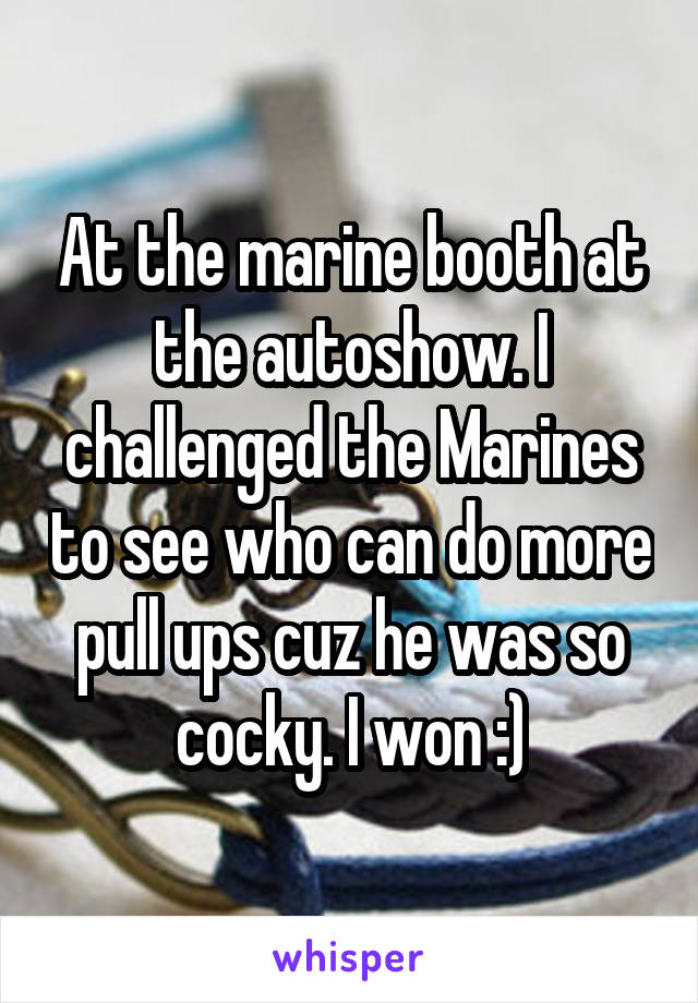 At the marine booth at the autoshow. I challenged the Marines to see who can do more pull ups cuz he was so cocky. I won :)