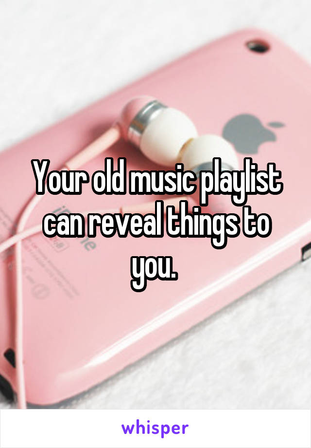 Your old music playlist can reveal things to you. 