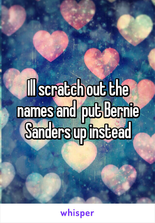 Ill scratch out the names and  put Bernie Sanders up instead