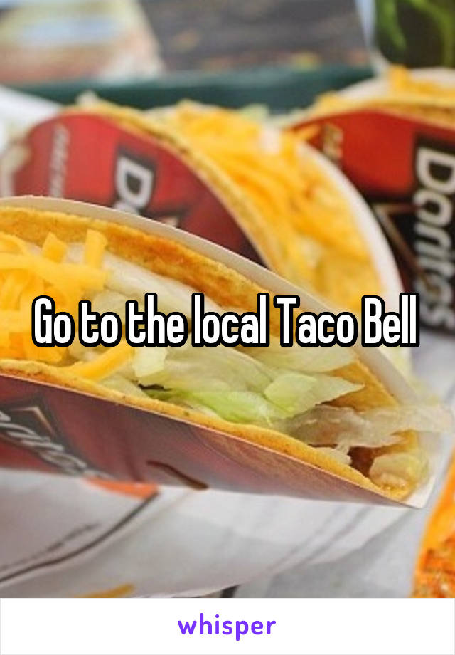 Go to the local Taco Bell 