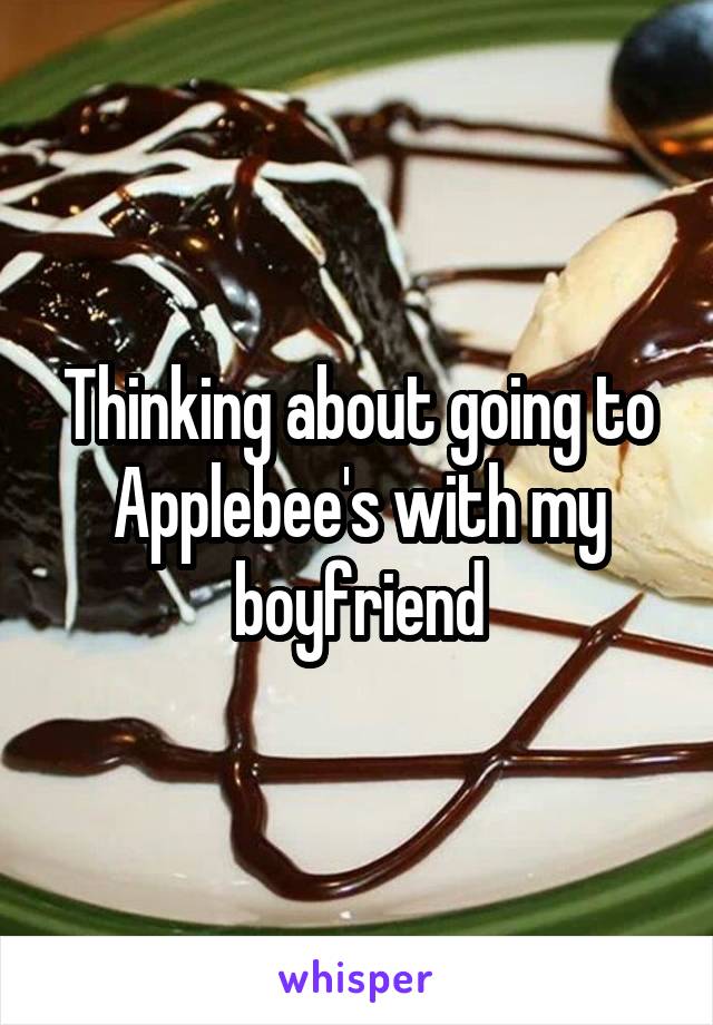 Thinking about going to Applebee's with my boyfriend