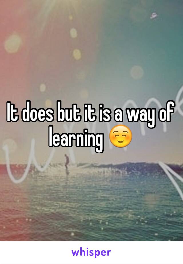It does but it is a way of learning ☺️