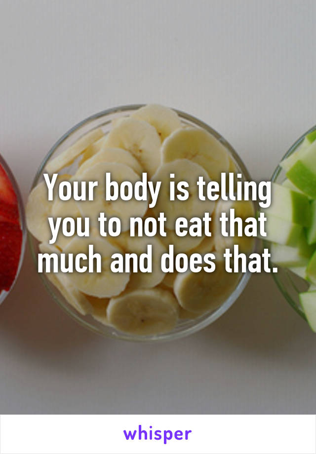 Your body is telling you to not eat that much and does that.