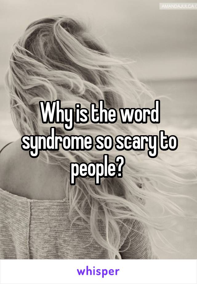 Why is the word syndrome so scary to people? 