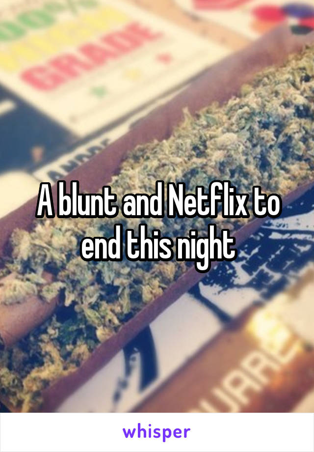 A blunt and Netflix to end this night