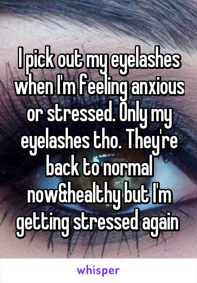 I pick out my eyelashes when I'm feeling anxious or stressed. Only my eyelashes tho. They're back to normal now&healthy but I'm getting stressed again 