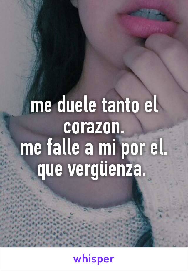 me duele tanto el corazon.
me falle a mi por el.
que vergüenza. 