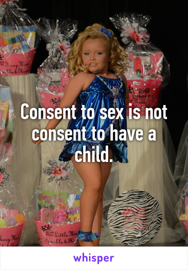 Consent to sex is not consent to have a child.