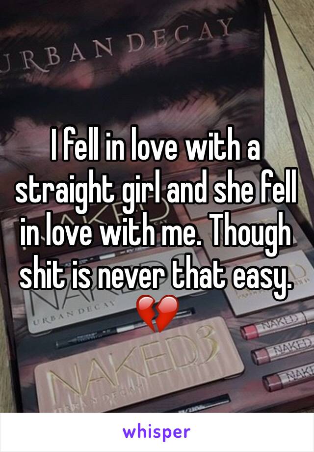 I fell in love with a straight girl and she fell in love with me. Though shit is never that easy. 💔