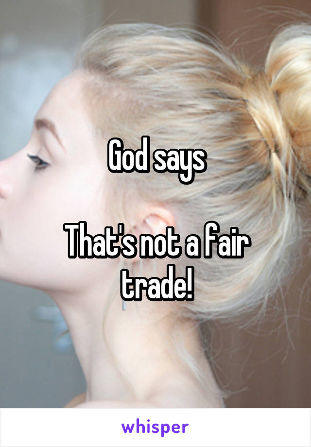 God says

That's not a fair trade!