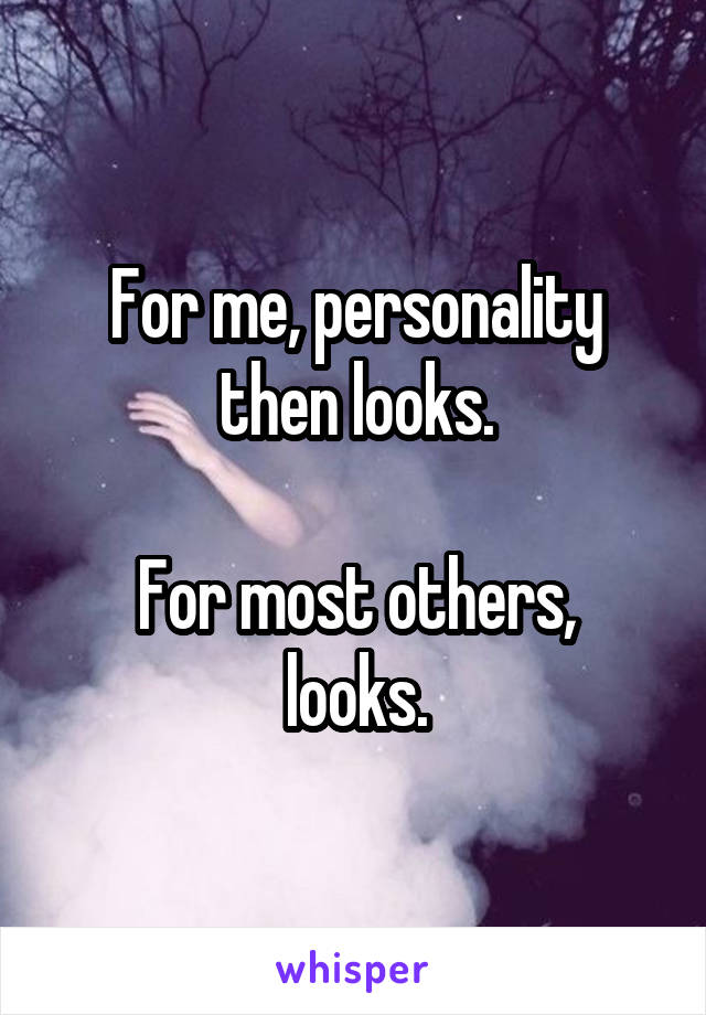 For me, personality then looks.

For most others, looks.