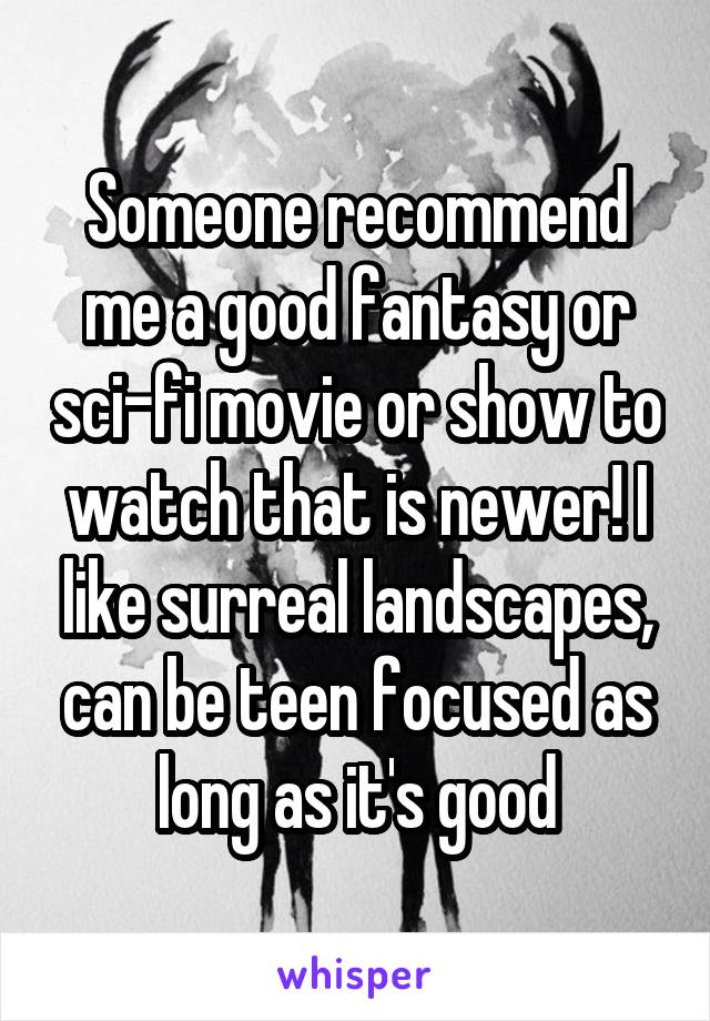 Someone recommend me a good fantasy or sci-fi movie or show to watch that is newer! I like surreal landscapes, can be teen focused as long as it's good