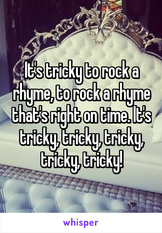 It's tricky to rock a rhyme, to rock a rhyme that's right on time. It's tricky, tricky, tricky, tricky, tricky!