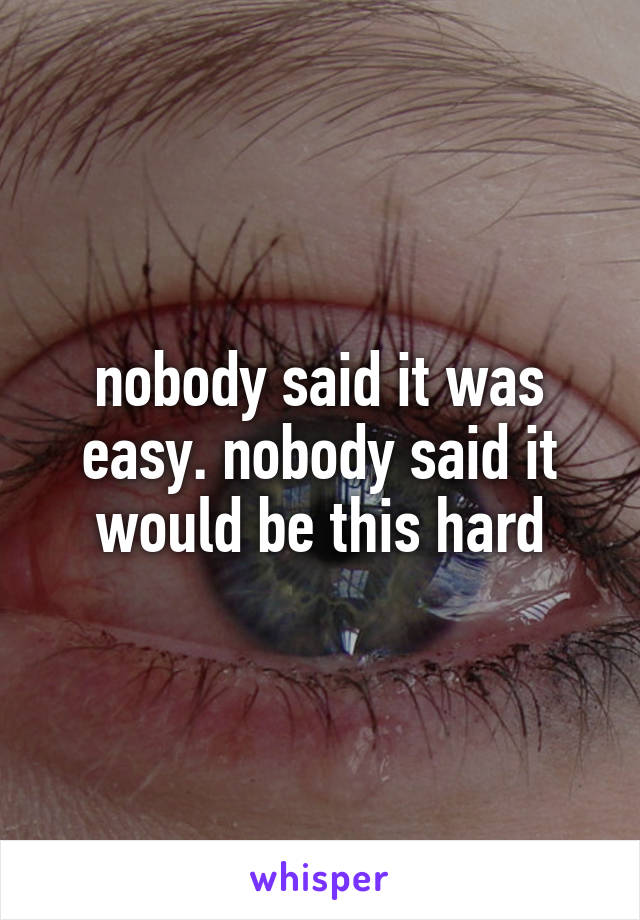 nobody said it was easy. nobody said it would be this hard