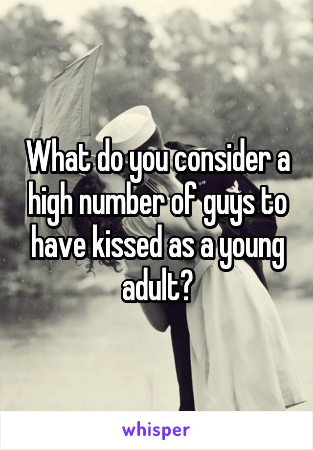 What do you consider a high number of guys to have kissed as a young adult?