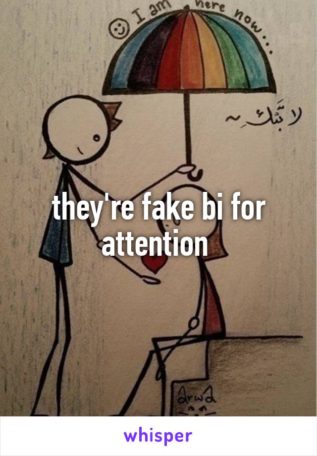 they're fake bi for attention 