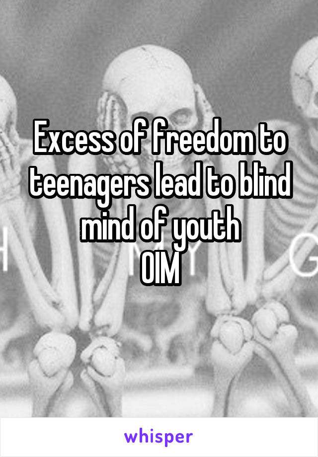 Excess of freedom to teenagers lead to blind mind of youth
OIM
