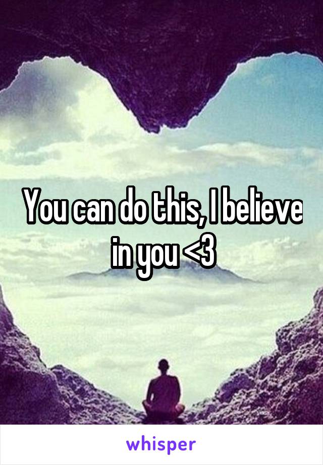 You can do this, I believe in you <3