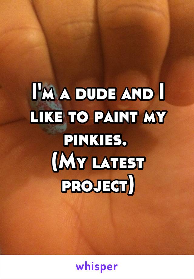 I'm a dude and I like to paint my pinkies. 
(My latest project)