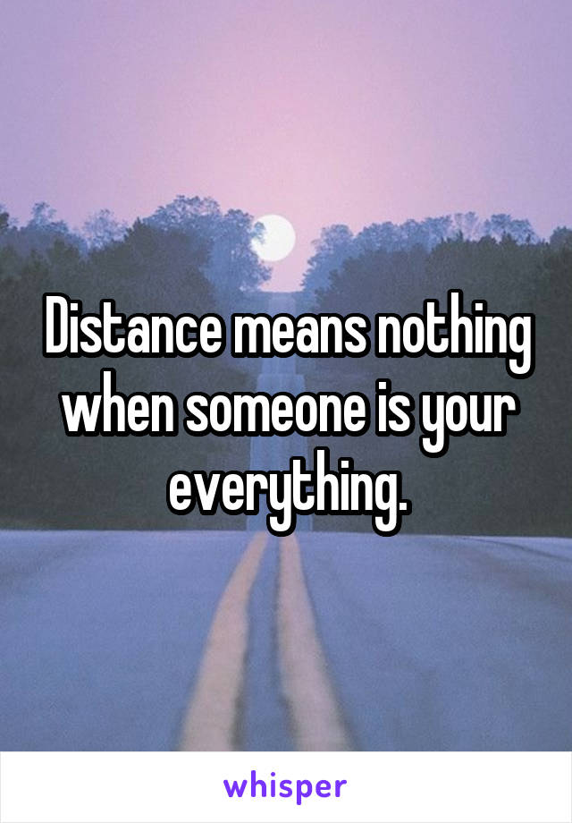 Distance means nothing when someone is your everything.