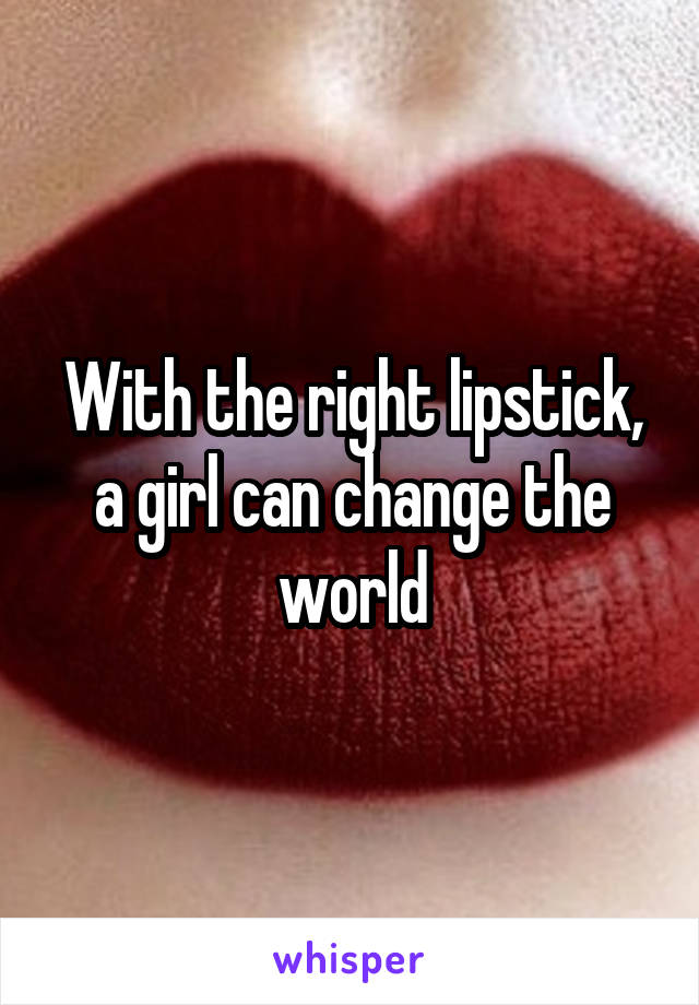 With the right lipstick, a girl can change the world