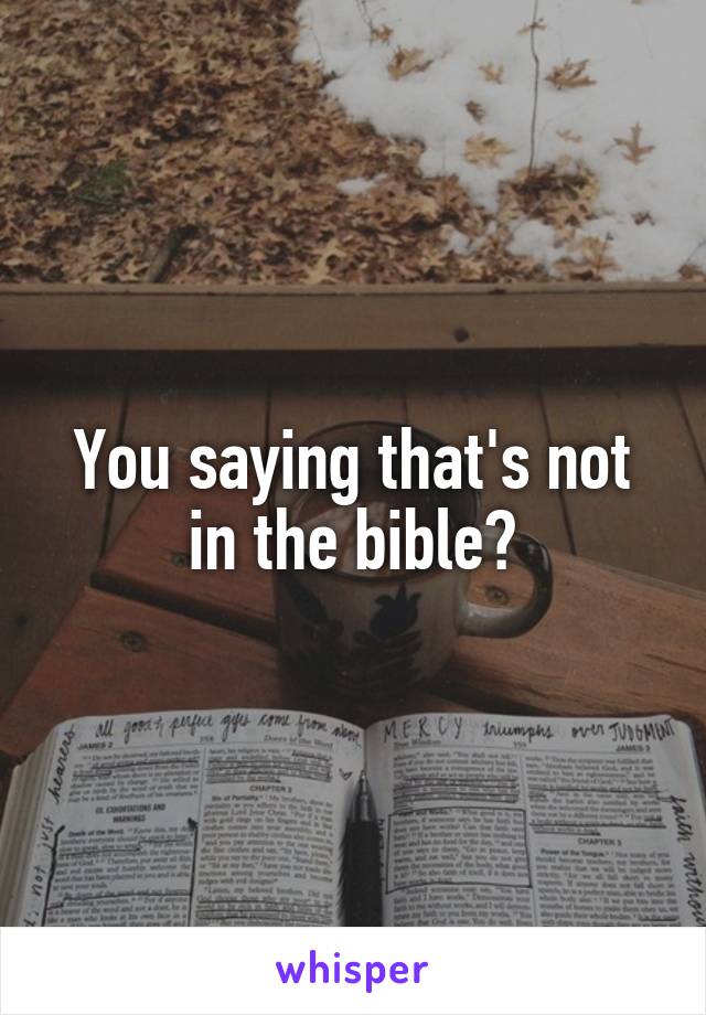 You saying that's not in the bible?