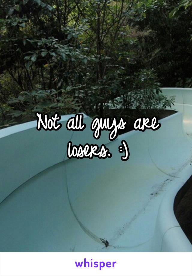 Not all guys are losers. :)