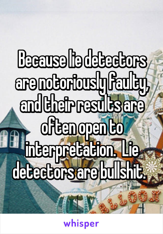 Because lie detectors are notoriously faulty, and their results are often open to interpretation.  Lie detectors are bullshit.  