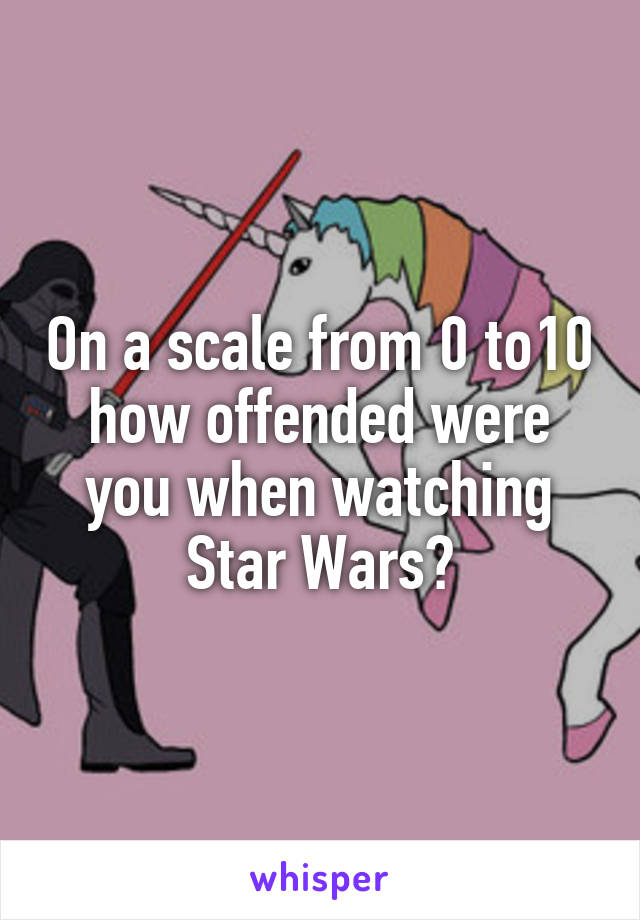 On a scale from 0 to10 how offended were you when watching Star Wars?