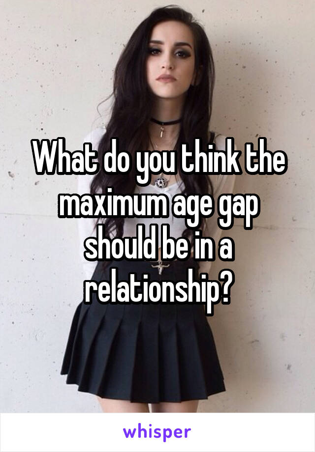 What do you think the maximum age gap should be in a relationship?