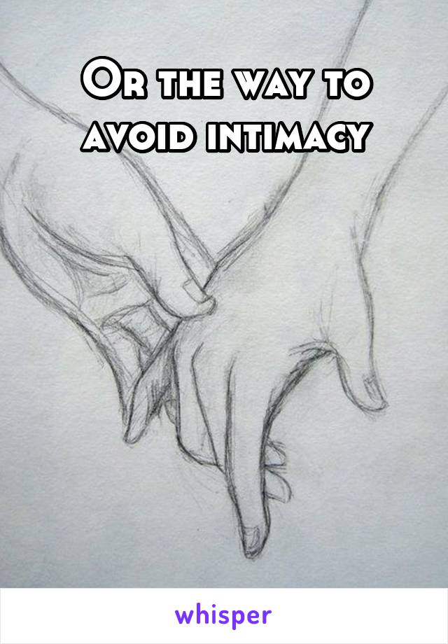 Or the way to avoid intimacy







