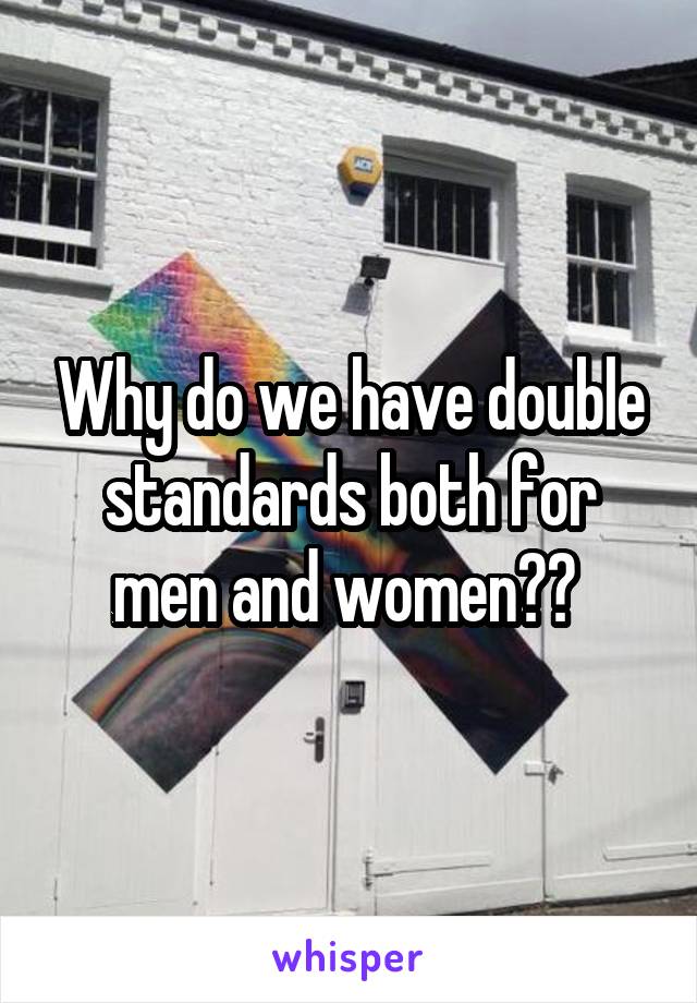 Why do we have double standards both for men and women?? 