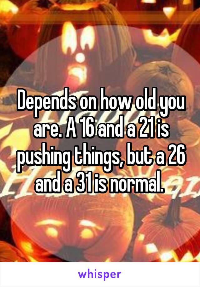 Depends on how old you are. A 16 and a 21 is pushing things, but a 26 and a 31 is normal. 