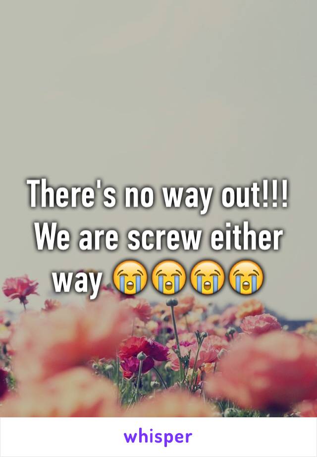 There's no way out!!! We are screw either way 😭😭😭😭