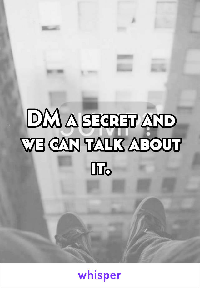 DM a secret and we can talk about it.