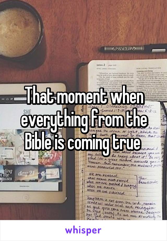 That moment when everything from the Bible is coming true 